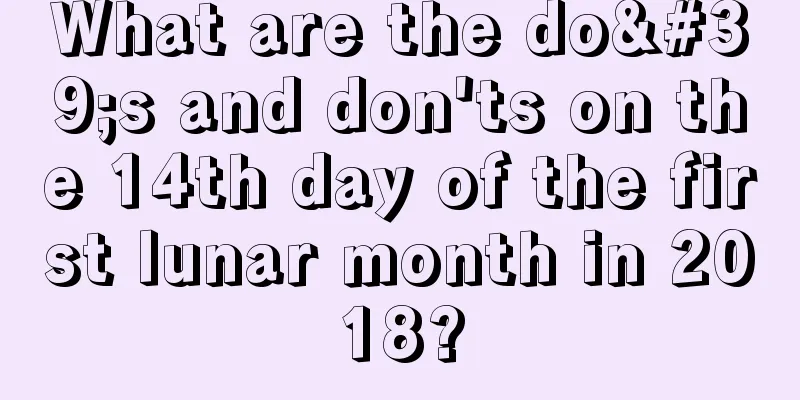 What are the do's and don'ts on the 14th day of the first lunar month in 2018?