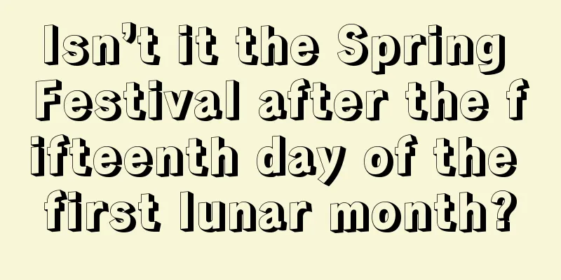 Isn’t it the Spring Festival after the fifteenth day of the first lunar month?
