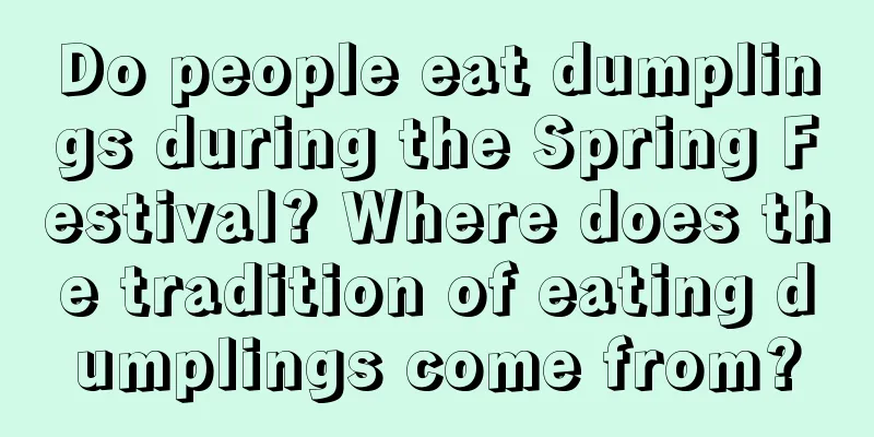 Do people eat dumplings during the Spring Festival? Where does the tradition of eating dumplings come from?