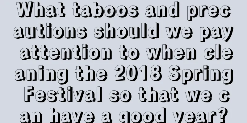What taboos and precautions should we pay attention to when cleaning the 2018 Spring Festival so that we can have a good year?