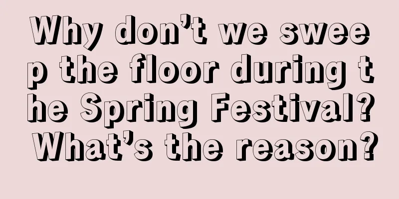 Why don’t we sweep the floor during the Spring Festival? What’s the reason?