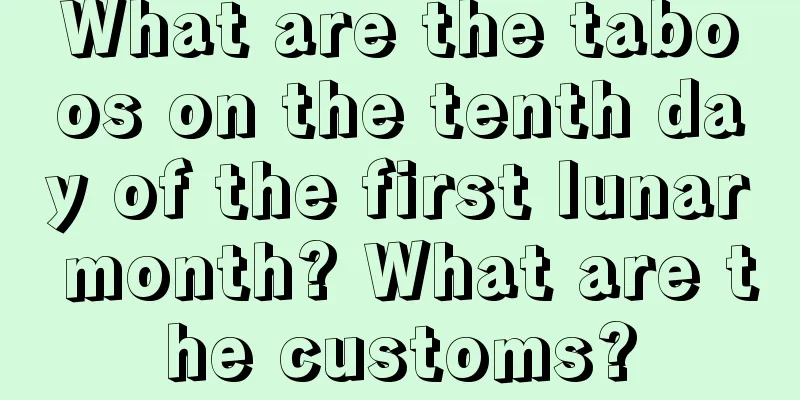 What are the taboos on the tenth day of the first lunar month? What are the customs?