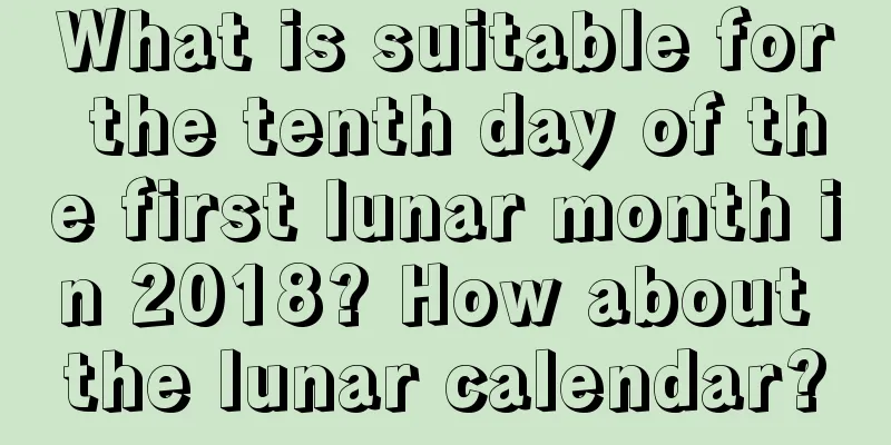 What is suitable for the tenth day of the first lunar month in 2018? How about the lunar calendar?
