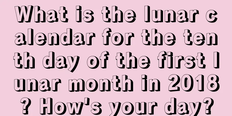 What is the lunar calendar for the tenth day of the first lunar month in 2018? How's your day?