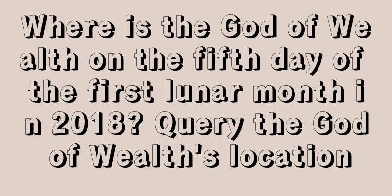 Where is the God of Wealth on the fifth day of the first lunar month in 2018? Query the God of Wealth's location