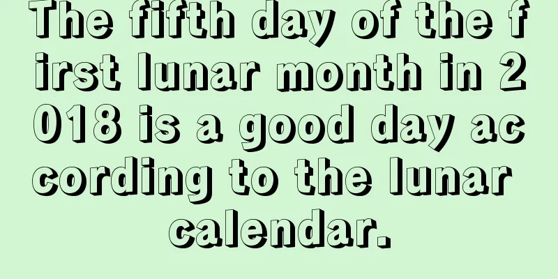 The fifth day of the first lunar month in 2018 is a good day according to the lunar calendar.
