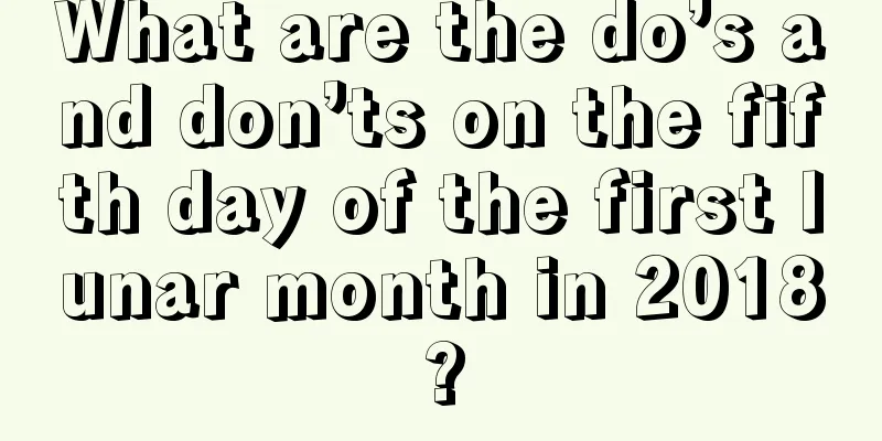 What are the do’s and don’ts on the fifth day of the first lunar month in 2018?