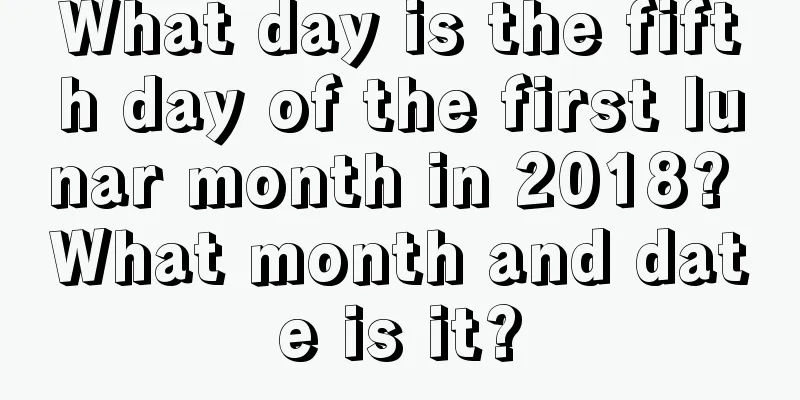 What day is the fifth day of the first lunar month in 2018? What month and date is it?