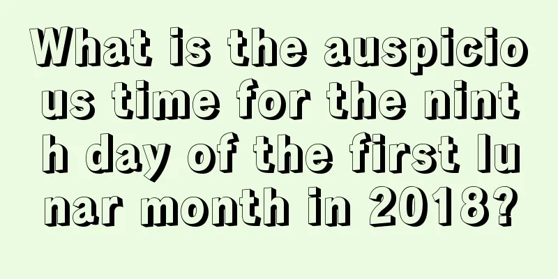 What is the auspicious time for the ninth day of the first lunar month in 2018?