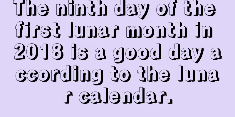 The ninth day of the first lunar month in 2018 is a good day according to the lunar calendar.