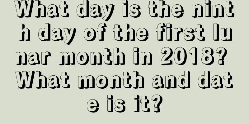 What day is the ninth day of the first lunar month in 2018? What month and date is it?