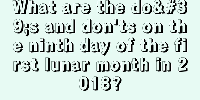 What are the do's and don'ts on the ninth day of the first lunar month in 2018?