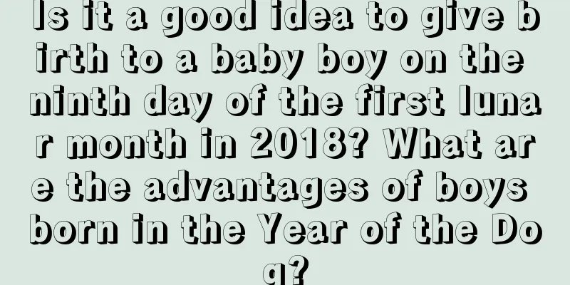 Is it a good idea to give birth to a baby boy on the ninth day of the first lunar month in 2018? What are the advantages of boys born in the Year of the Dog?