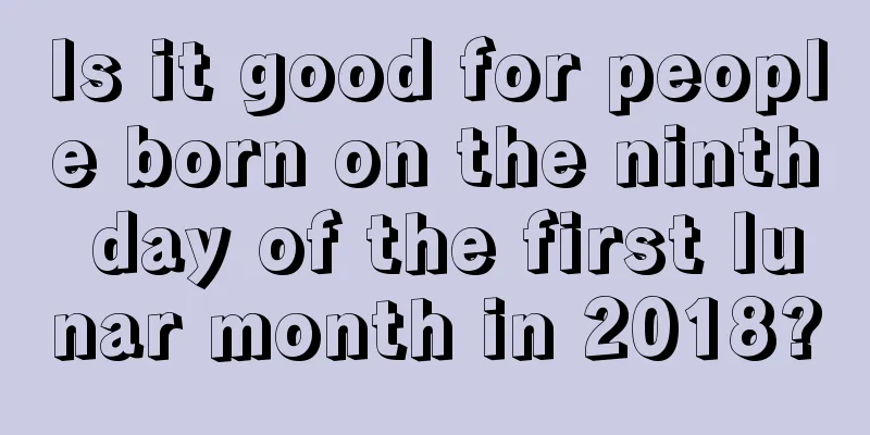 Is it good for people born on the ninth day of the first lunar month in 2018?