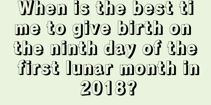 When is the best time to give birth on the ninth day of the first lunar month in 2018?