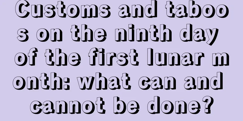 Customs and taboos on the ninth day of the first lunar month: what can and cannot be done?