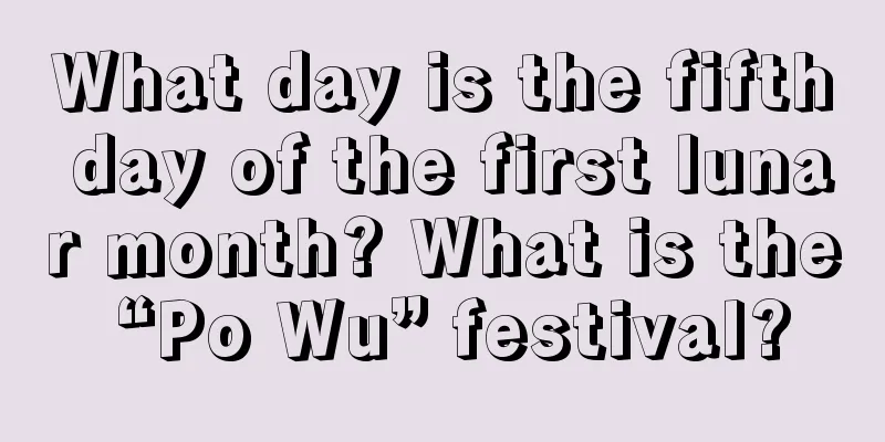 What day is the fifth day of the first lunar month? What is the “Po Wu” festival?