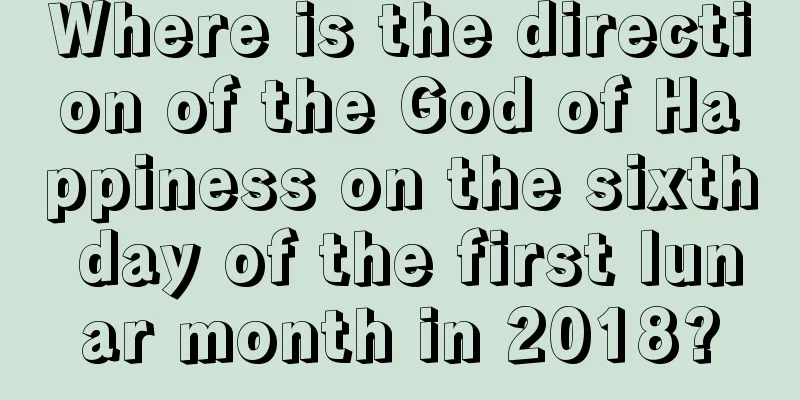 Where is the direction of the God of Happiness on the sixth day of the first lunar month in 2018?