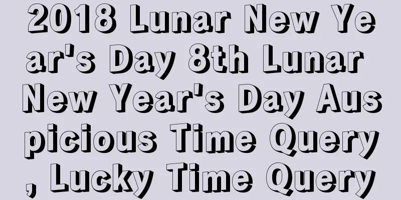 2018 Lunar New Year's Day 8th Lunar New Year's Day Auspicious Time Query, Lucky Time Query