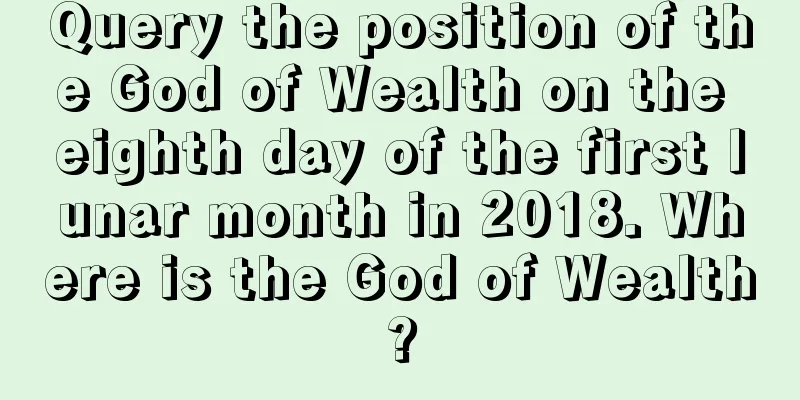 Query the position of the God of Wealth on the eighth day of the first lunar month in 2018. Where is the God of Wealth?