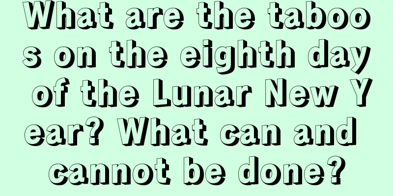 What are the taboos on the eighth day of the Lunar New Year? What can and cannot be done?