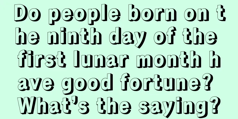 Do people born on the ninth day of the first lunar month have good fortune? What’s the saying?