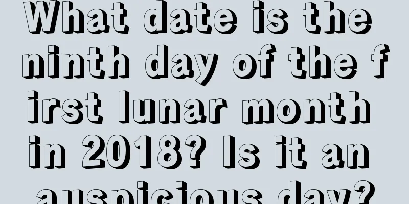 What date is the ninth day of the first lunar month in 2018? Is it an auspicious day?