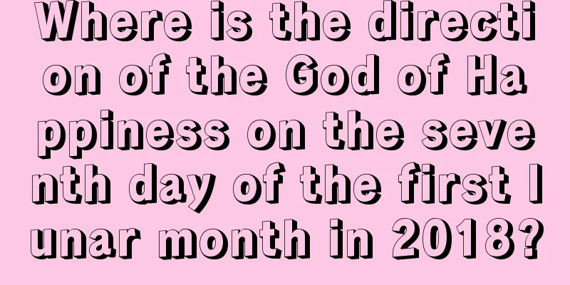 Where is the direction of the God of Happiness on the seventh day of the first lunar month in 2018?
