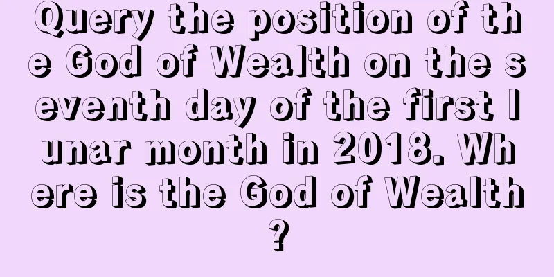 Query the position of the God of Wealth on the seventh day of the first lunar month in 2018. Where is the God of Wealth?