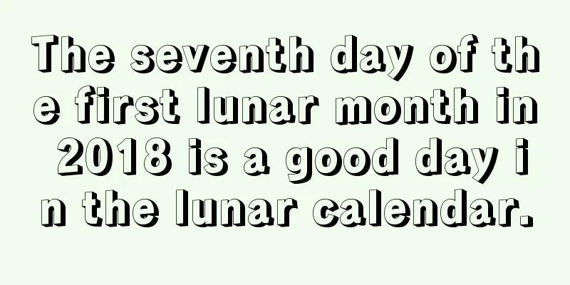 The seventh day of the first lunar month in 2018 is a good day in the lunar calendar.