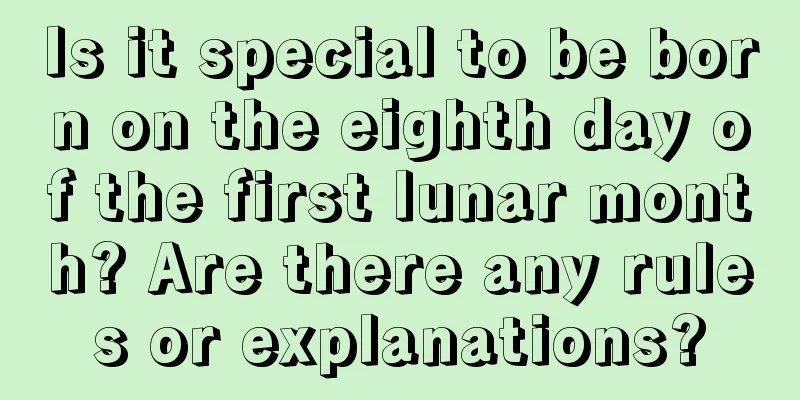 Is it special to be born on the eighth day of the first lunar month? Are there any rules or explanations?