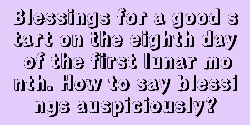 Blessings for a good start on the eighth day of the first lunar month. How to say blessings auspiciously?