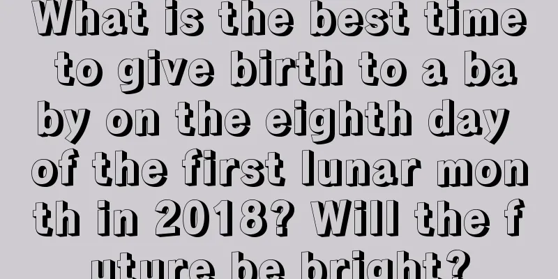 What is the best time to give birth to a baby on the eighth day of the first lunar month in 2018? Will the future be bright?