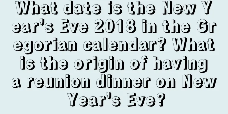 What date is the New Year’s Eve 2018 in the Gregorian calendar? What is the origin of having a reunion dinner on New Year’s Eve?