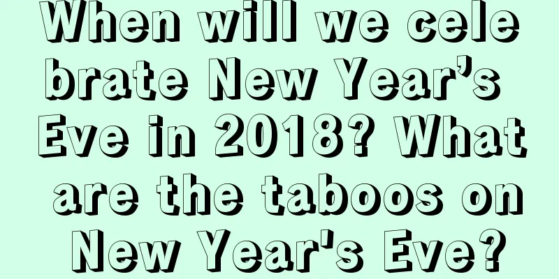 When will we celebrate New Year’s Eve in 2018? What are the taboos on New Year's Eve?
