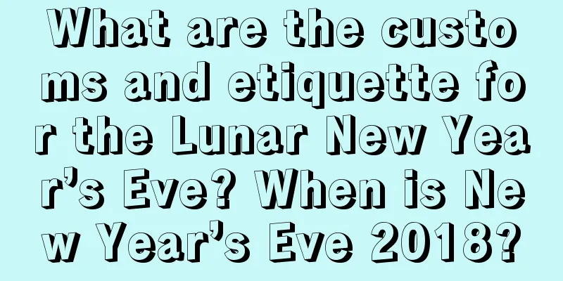 What are the customs and etiquette for the Lunar New Year’s Eve? When is New Year’s Eve 2018?