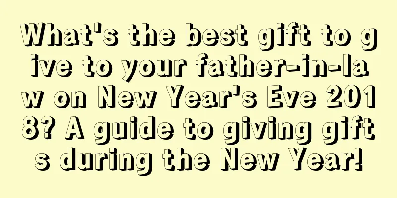 What's the best gift to give to your father-in-law on New Year's Eve 2018? A guide to giving gifts during the New Year!