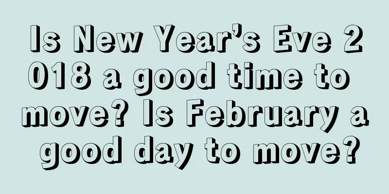 Is New Year’s Eve 2018 a good time to move? Is February a good day to move?