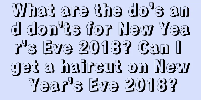 What are the do’s and don’ts for New Year’s Eve 2018? Can I get a haircut on New Year’s Eve 2018?