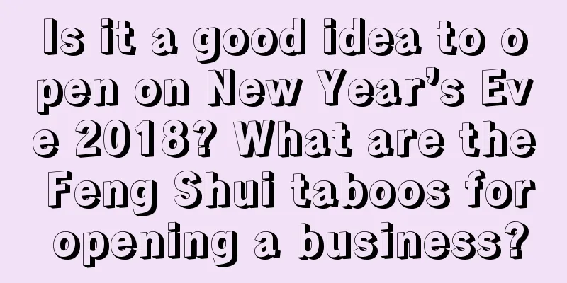 Is it a good idea to open on New Year’s Eve 2018? What are the Feng Shui taboos for opening a business?