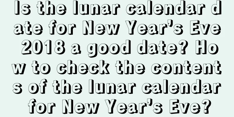 Is the lunar calendar date for New Year’s Eve 2018 a good date? How to check the contents of the lunar calendar for New Year’s Eve?
