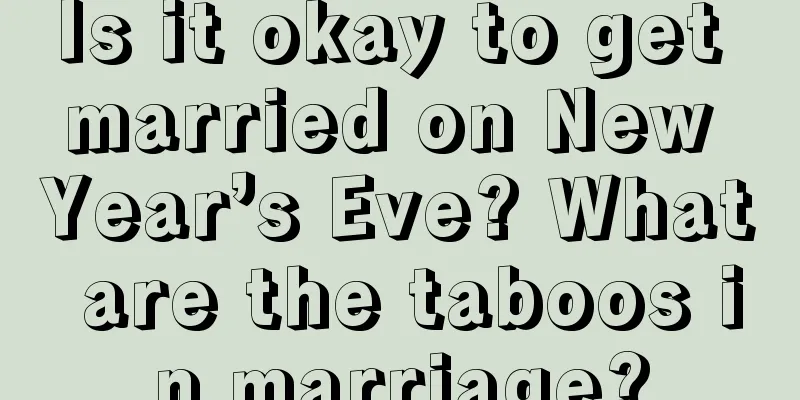 Is it okay to get married on New Year’s Eve? What are the taboos in marriage?