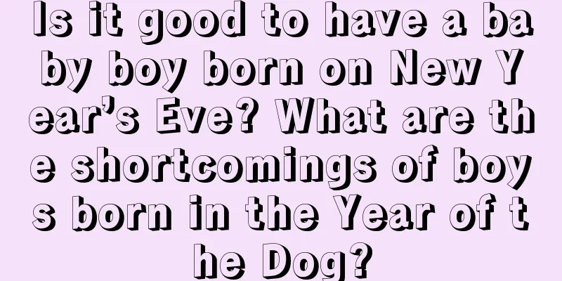 Is it good to have a baby boy born on New Year’s Eve? What are the shortcomings of boys born in the Year of the Dog?