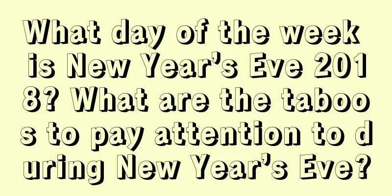 What day of the week is New Year’s Eve 2018? What are the taboos to pay attention to during New Year’s Eve?