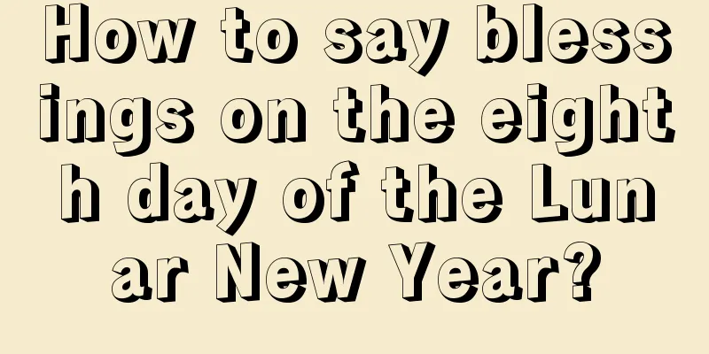 How to say blessings on the eighth day of the Lunar New Year?