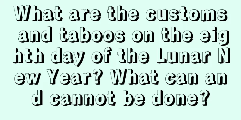 What are the customs and taboos on the eighth day of the Lunar New Year? What can and cannot be done?