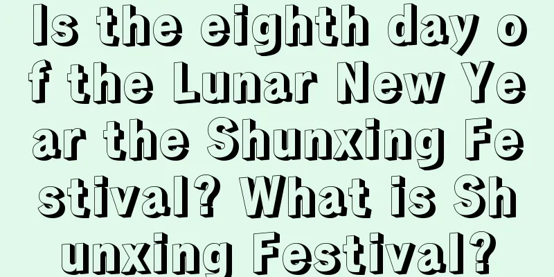Is the eighth day of the Lunar New Year the Shunxing Festival? What is Shunxing Festival?