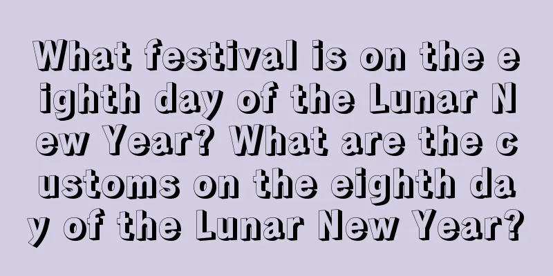 What festival is on the eighth day of the Lunar New Year? What are the customs on the eighth day of the Lunar New Year?