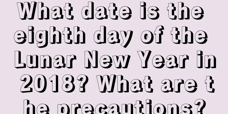 What date is the eighth day of the Lunar New Year in 2018? What are the precautions?