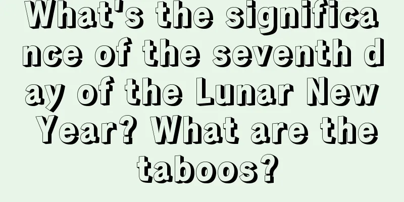 What's the significance of the seventh day of the Lunar New Year? What are the taboos?